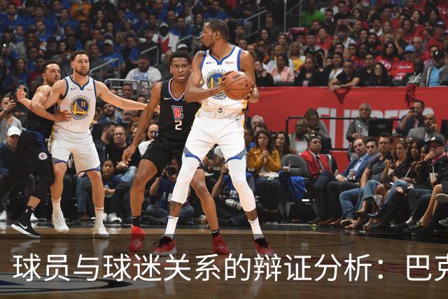 球员与球迷关系的辩证分析：巴克利与约基奇的言论对比